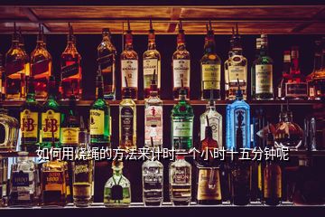 如何用燒繩的方法來計(jì)時一個小時十五分鐘呢