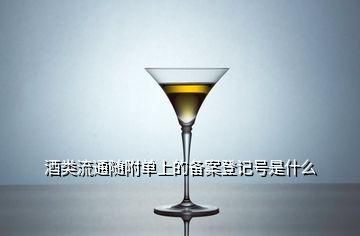 酒類流通隨附單上的備案登記號(hào)是什么