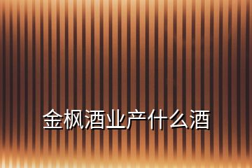 金楓酒業(yè)產(chǎn)什么酒