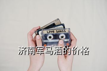 濟(jì)南軍馬酒的價格