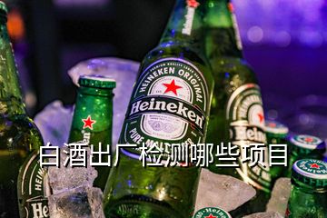 白酒出廠檢測哪些項(xiàng)目
