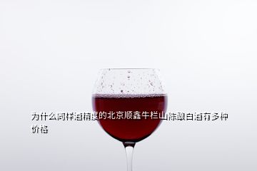 為什么同樣酒精度的北京順鑫牛欄山陳釀白酒有多種價(jià)格