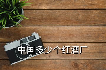 中國多少個(gè)紅酒廠