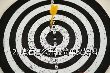 2. 啤酒怎么開(kāi)最簡(jiǎn)單又好喝