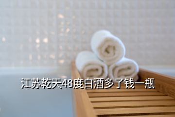 江蘇乾天48度白酒多了錢(qián)一瓶