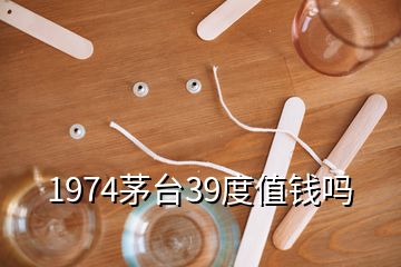 1974茅臺(tái)39度值錢嗎