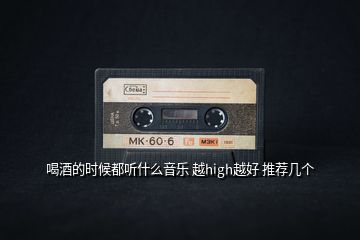 喝酒的時候都聽什么音樂 越high越好 推薦幾個