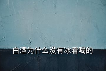 白酒為什么沒(méi)有冰著喝的
