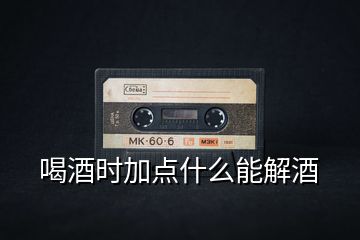 喝酒時(shí)加點(diǎn)什么能解酒