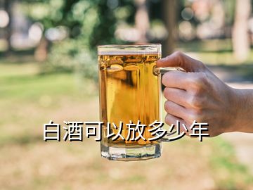 白酒可以放多少年
