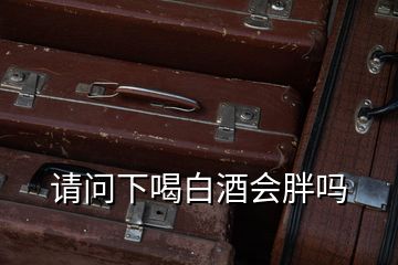 請(qǐng)問(wèn)下喝白酒會(huì)胖嗎