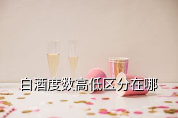 白酒度數高低區(qū)分在哪