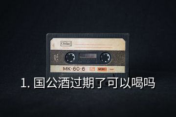 1. 國(guó)公酒過(guò)期了可以喝嗎