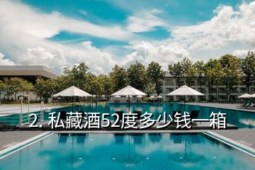 2. 私藏酒52度多少錢一箱