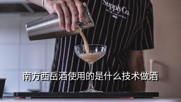 南方西岳酒使用的是什么技術(shù)做酒