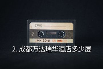 2. 成都萬達瑞華酒店多少層