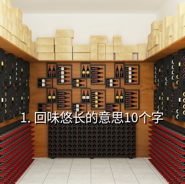 1. 回味悠長的意思10個字