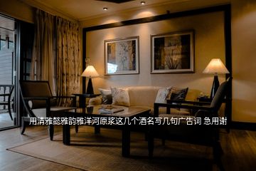 用清雅懿雅韻雅洋河原漿這幾個(gè)酒名寫幾句廣告詞 急用謝