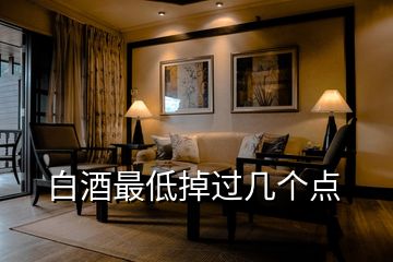 白酒最低掉過幾個點(diǎn)