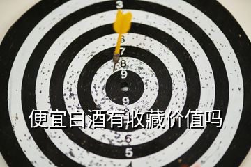 便宜白酒有收藏價值嗎