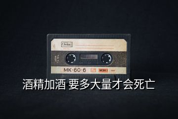 酒精加酒 要多大量才會死亡