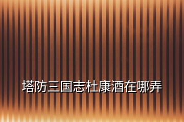 塔防三國志杜康酒在哪弄