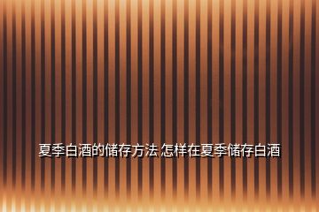 夏季白酒的儲存方法 怎樣在夏季儲存白酒