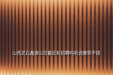 山西靈石鑫源公司最近有招聘嗎聽說哪里不錯(cuò)