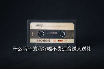 什么牌子的酒好喝不貴適合送人送禮