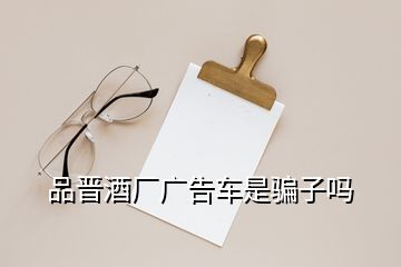 品晉酒廠廣告車(chē)是騙子嗎