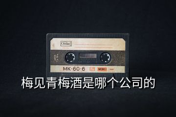 梅見(jiàn)青梅酒是哪個(gè)公司的