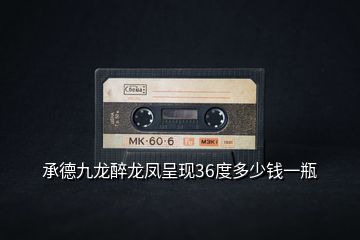 承德九龍醉龍鳳呈現(xiàn)36度多少錢(qián)一瓶