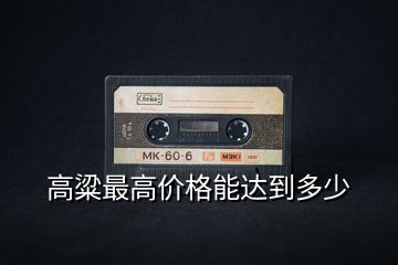 高粱最高價(jià)格能達(dá)到多少