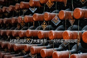 對酒仙網(wǎng)死心了大家推薦一個(gè)好的買酒網(wǎng)站吧