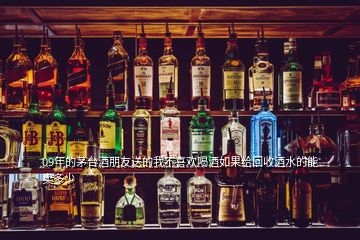 09年的茅臺酒朋友送的我不喜歡喝酒如果給回收酒水的能賣多少