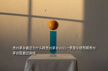 貴州茅臺(tái)最近為什么跌貴州茅臺(tái)2021一季度業(yè)績預(yù)期貴州茅臺(tái)股最近曲線