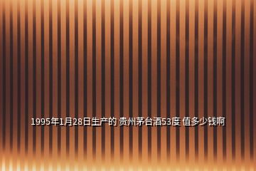 1995年1月28日生產(chǎn)的 貴州茅臺(tái)酒53度 值多少錢啊