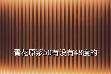 青花原漿50有沒(méi)有48度的