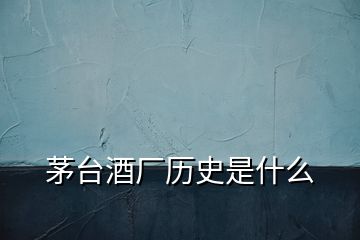 茅臺酒廠歷史是什么