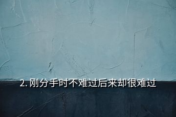 2. 剛分手時不難過后來卻很難過