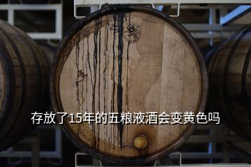 存放了15年的五糧液酒會變黃色嗎