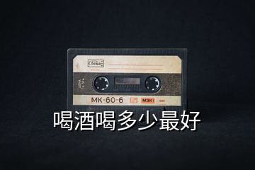喝酒喝多少最好