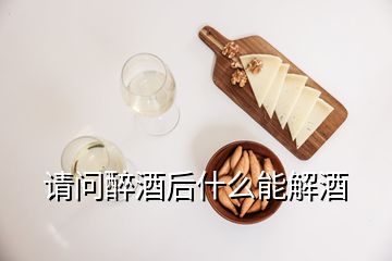 請問醉酒后什么能解酒