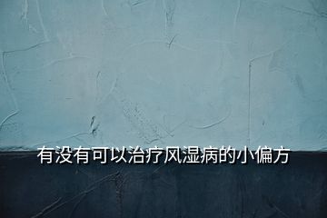 有沒有可以治療風(fēng)濕病的小偏方