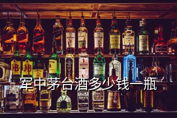 軍中茅臺(tái)酒多少錢一瓶