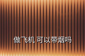 做飛機(jī) 可以帶煙嗎
