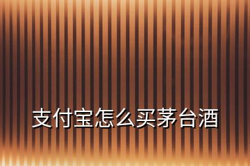 支付寶怎么買(mǎi)茅臺(tái)酒