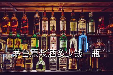 茅臺(tái)原漿酒多少錢一瓶