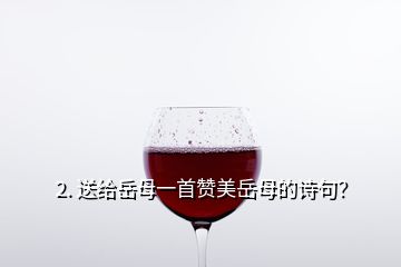 2. 送給岳母一首贊美岳母的詩句？