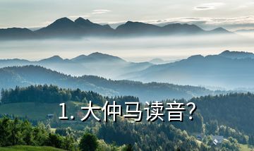 1. 大仲馬讀音？